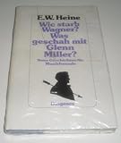 Wie starb Wagner? Was geschah mit Glenn Miller? Neue Geschichten für Musikfreunde - Ernst W. Heine 