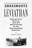 Grassroots Leviathan: Agricultural Reform and the Rural North in the Slaveholding Republic (Studies in Early American Economy and Society from the Library Company of Philadelphia)