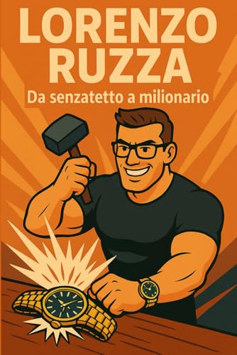 LORENZO RUZZA: Da senzatetto a milionario. La storia dell�fuomo che dalla strada e diventato il re degli orologi di lusso