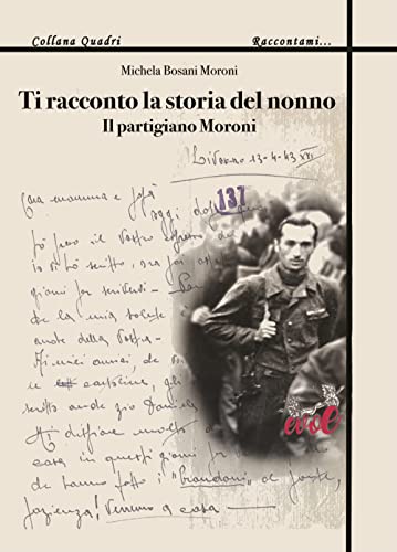 Ti Racconto La Storia Del Nonno. Il Partigiano Moroni