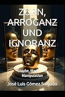 ZORN, ARROGANZ UND IGNORANZ: Glaube, Macht und Manipulation B0G2GS2Z67 Book Cover