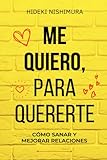 ME QUIERO, PARA QUERERTE: CÓMO SANAR Y MEJORAR RELACIONES: Cómo mejorar tu amor propio y autoestima para una vida en pareja feliz y disfrutar del amor ... tóxicas, celos ni dependencia emocional