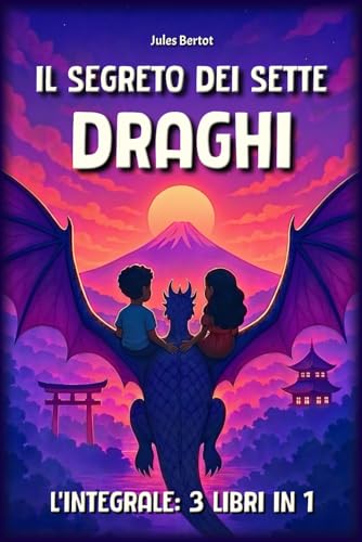 Il Segreto dei Sette Draghi – Integrale: 3 libri in 1, per bambini dagli 8 ai 12 anni – Un romanzo d’avventura fantastica nel cuore dell’Asia (Giappone, Corea, Cina)