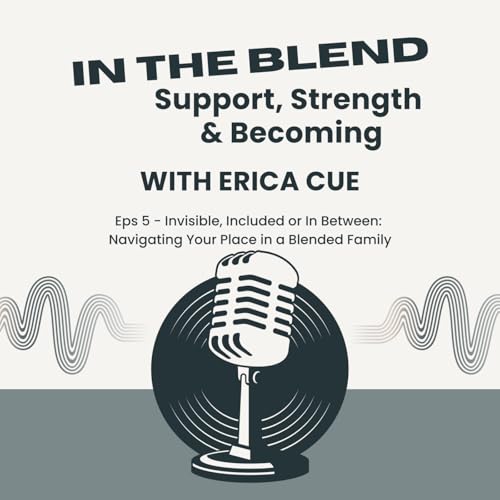 Episode 5: Invisible, Included or In-Between: Navigating Your Place in a Blended Family