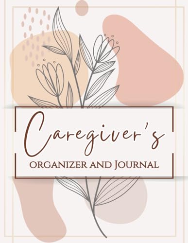 Caregiver's Organizer and Journal: Make Caring for Loved Ones with Alzheimer's, Dementia and Other Long-Term Illnesses More Manageable
