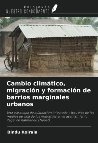 Cambio climático, migración y formación de barrios marginales urbanos: Una estrategia de adaptación integrada y los retos de los medios de vida de los ... en el asentamiento ilegal de Katmandú (Nepal)