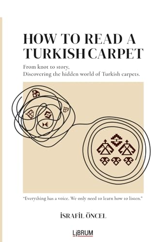 HOW TO READ A TURKISH CARPET: Art, Symbolism, and Cultural Meaning: Understanding Motifs, Patterns, Colors, and Regional Traditions