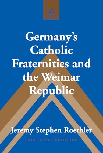 Germany’s Catholic Fraternities and the Weimar Republic (Studies in Modern European History)