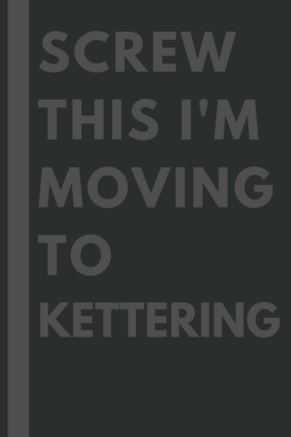 Screw This I'm Moving To Kettering: An Awesome Kettering Journal Notebook With Lined Interior - 110 pages - 6x9 inches