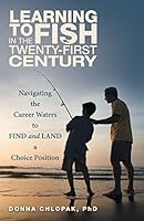 Learning to Fish in the Twenty-First Century: Navigating the Career Waters to Find and Land a Choice Position 1491794437 Book Cover