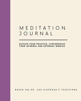 Meditation Journal Elevate Your Practice, Synchronize Your Internal and External Worlds Based on Dr. Joe Dispenza teachings