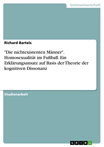 "Die nichtexistenten Männer". Homosexualität im Fußball. Ein Erklärungsansatz auf Basis der Theorie der kognitiven Dissonanz (German Edition)