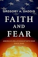 Faith and Fear: America's Relationship with War since 1945 0197804225 Book Cover