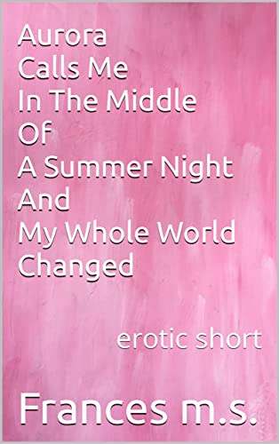 Aurora Calls Me In The Middle Of A Summer Night And My Whole World Changed: erotic short