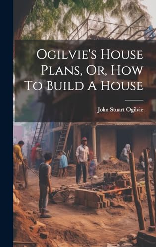 Ogilvie's House Plans, Or, How To Build A House