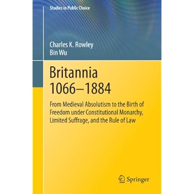 Britannia 1066-1884: From Medieval Absolutism to the Birth of Freedom under Constitutional Monarchy, Limited Suffrage, and the Rule of Law