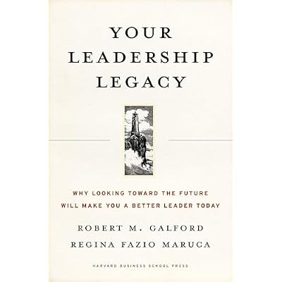 Your Leadership Legacy: Why Looking Toward the Future Will Make You a Better Leader Today