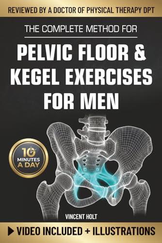 The Complete Method For Pelvic Floor & Kegel Exercises For Men: A High-Efficiency Step-By-Step 10-Minute Daily Program for Supporting Bladder Control, Sexual Performance & a Healthy Prostate