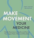 Make Movement Your Medicine: Gentle Exercises to Soothe and Revive Your Upper Back, Neck and Shoulders