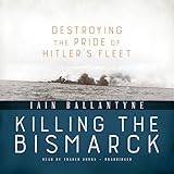 Killing the Bismarck: Destroying the Pride of Hitler's Fleet