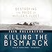 Killing the Bismarck: Destroying the Pride of Hitler's Fleet