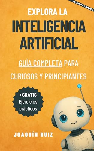 Explora La Inteligencia Artificial: Guía Completa Para Curiosos Y Principiantes Explora La Inteligencia Artificial: Guía Completa Para Curiosos Y Principiantes