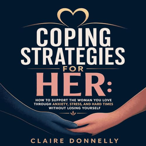 『Coping Strategies for Her: How to Support the Woman You Love Through Anxiety, Stress, and Hard Times Without Losing Yourself
