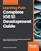 Complete iOS 12 Development Guide: Become a professional iOS developer by mastering Swift, Xcode 10, ARKit, and Core ML