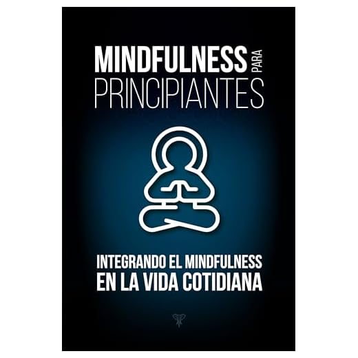 Mindfulness para Principiantes, Integrando el Mindfulness en la Vida Cotidiana: Cómo reducir la ansiedad y el estrés. Alcanza la Fortaleza Mental y la Paz interior creando el hábito de la meditación.