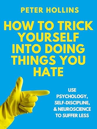 How to Trick Yourself Into Doing Things You Hate: Use Psychology, Self-Discipline, and Neuroscience to Suffer Less-电子书百科大全