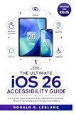 The Ultimate iOS 26 Accessibility Guide: A Complete Guide to Apple's Built-In Accessibility Features, Assistive Technology, and Everyday Independence