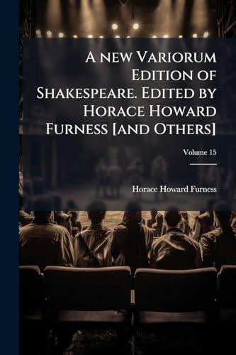 A new Variorum Edition of Shakespeare. Edited by Horace Howard Furness [and Others]; Volume 15