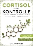 Cortisol unter Kontrolle: Cortisol senken, Hormonbalance fördern und Stress abbauen
