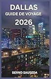 DALLAS GUIDE DE VOYAGE 2026: Un voyage complet � travers l'art, l'architecture et les saveurs locales ? Con�u pour les voyageurs curieux qui veulent aller au-del� de la surface
