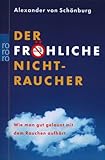 Der fröhliche Nichtraucher: Wie man gut gelaunt mit dem Rauchen aufhört - Alexander Graf von Schönburg 