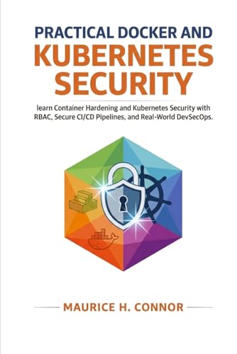 Practical Docker and Kubernetes Security: learn Container Hardening and Kubernetes Security with RBAC, Secure CI/CD Pipelines, and Real-World DevSecOps