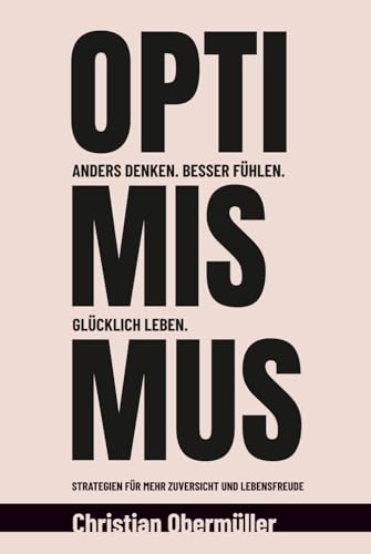 Optimismus - Anders denken. Besser fühlen. Glücklich leben.: Strategien für