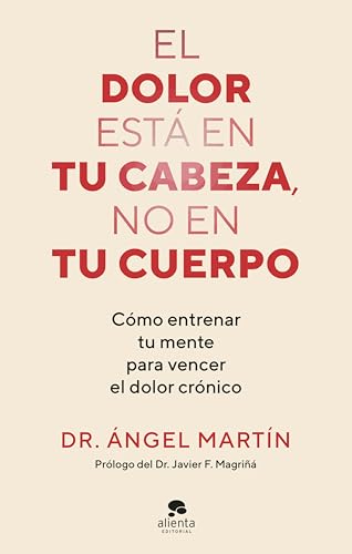 El dolor estĂĄ en tu cabeza, no en tu cuerpo: CĂłmo entrenar tu mente para vencer el dolor crĂłnico (Alienta)