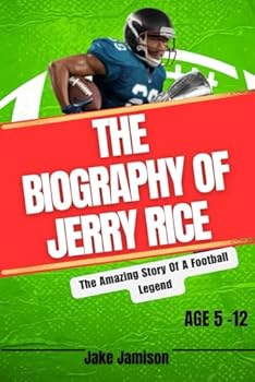 THE BIOGRAPHY OF JERRY RICE: The Amazing Story Of A Football Legend