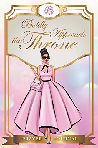 Boldly Approach the Throne Prayer Journal: A 90 Day Prayer Journal for the Fashionista to Pray, Praise and Give Thanks.