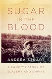 Sugar in the Blood: A Family's Story of Slavery and Empire