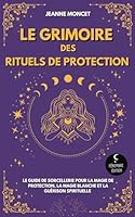 Le Grimoire des Rituels de Protection: Le guide de sorcellerie pour la magie de protection, la magie blanche et la guérison spirituelle (French Edition) B0DG4N6R5G Book Cover
