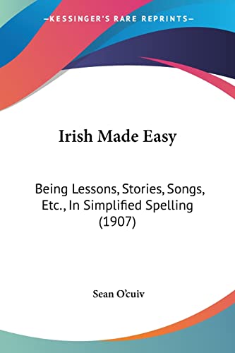 Irish Made Easy: Being Lessons, Stories, Songs, Etc., In Simplified Spelling (1907)