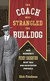 The Coach Who Strangled the Bulldog: How Harvard's Percy Haughton Beat Yale and Reinvented Football