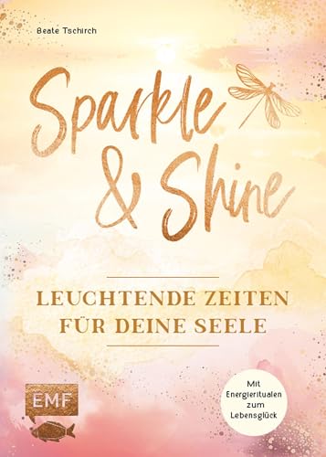 Sparkle and Shine – Leuchtende Zeiten für deine Seele: Wie du dich mit heilsamen Energie-Ritualen von Mental-Overload und Alltagsstress verabschiedest ... Lebensglück einschwingst (German Edition)