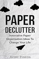 Paper Declutter: Innovative Paper Organization Ideas to Change Your Life 1542919762 Book Cover