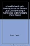 A New Methodology for Modeling National Command Level Decisionmaking in War Games and Simulations (Rand Report)