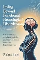 Living Beyond Functional Neurological Disorder (FND): Understanding Your Brain, Calming Your Nervous System, And Finding Hope In Recovery B0G443954N Book Cover