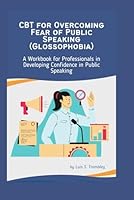 CBT for Overcoming Fear of Public Speaking (Glossophobia): A Workbook for Professionals in Developing Confidence in Public Speaking B0D5YZCKPN Book Cover