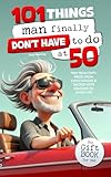 101 Things Man Finally Don’t Have to Do at 50: The Gift Book for Men – Free from Duty, Freed from Expectations & Packed with Reasons to Enjoy Life